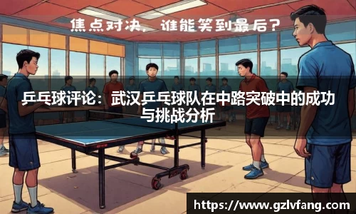 乒乓球评论：武汉乒乓球队在中路突破中的成功与挑战分析