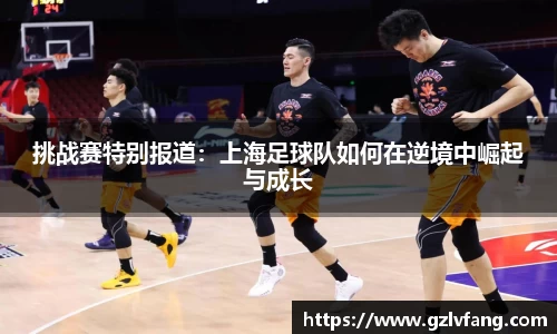 挑战赛特别报道：上海足球队如何在逆境中崛起与成长