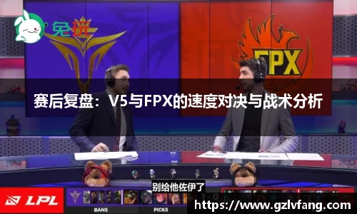 赛后复盘:V5与FPX的速度对决与战术分析