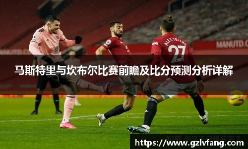 马斯特里与坎布尔比赛前瞻及比分预测分析详解